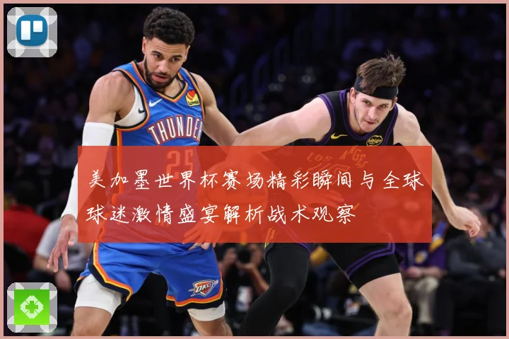 美加墨世界杯赛场精彩瞬间与全球球迷激情盛宴解析战术观察