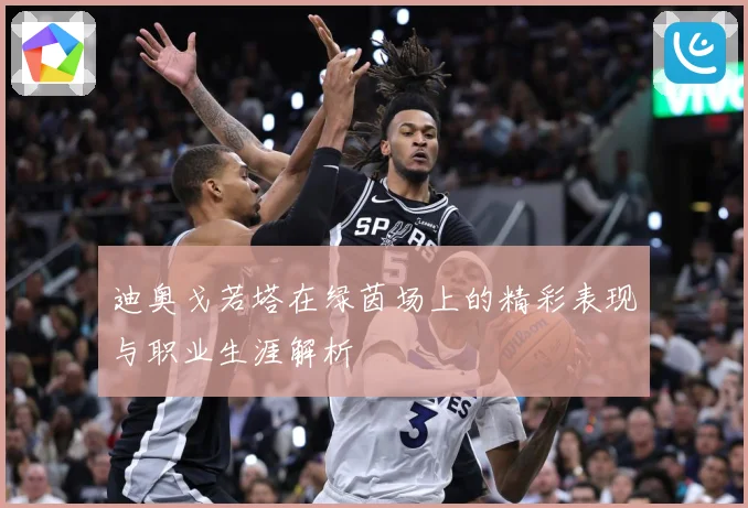 迪奥戈若塔在绿茵场上的精彩表现与职业生涯解析
