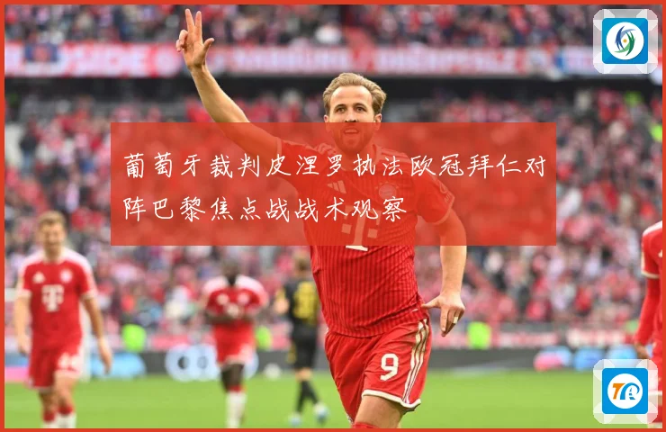 葡萄牙裁判皮涅罗执法欧冠拜仁对阵巴黎焦点战战术观察