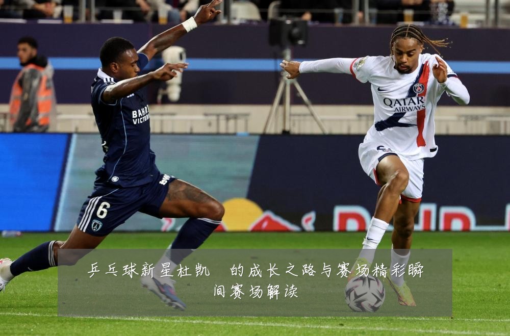 乒乓球新星杜凯琹的成长之路与赛场精彩瞬间赛场解读