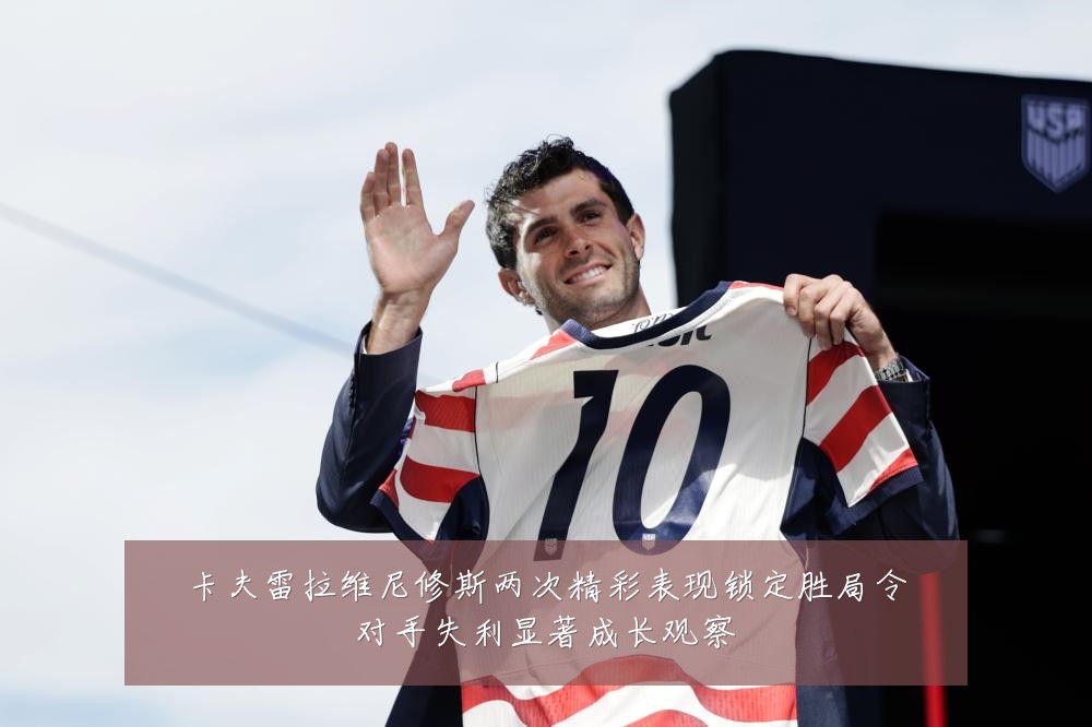 卡夫雷拉维尼修斯两次精彩表现锁定胜局令对手失利显著成长观察