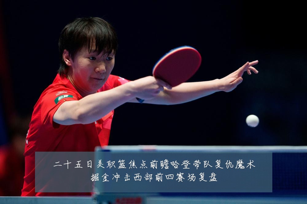 二十五日美职篮焦点前瞻哈登带队复仇魔术掘金冲击西部前四赛场复盘