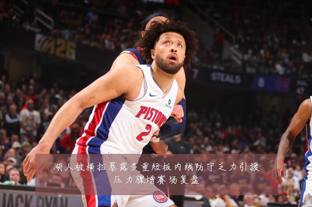 湖人被横扫暴露多重短板内线防守乏力引援压力骤增赛场复盘