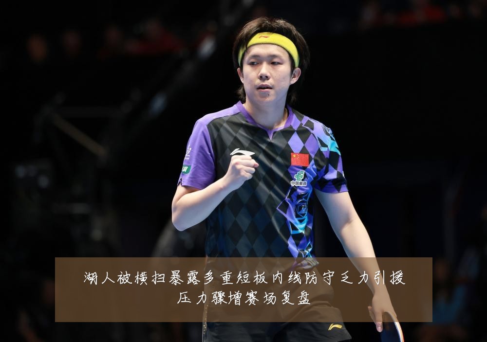湖人被横扫暴露多重短板内线防守乏力引援压力骤增赛场复盘