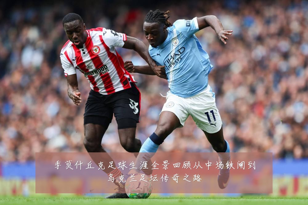 季莫什丘克足球生涯全景回顾从中场铁闸到乌克兰足坛传奇之路